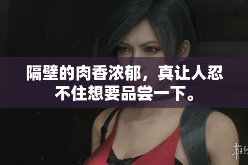 隔壁的肉香浓郁，真让人忍不住想要品尝一下。