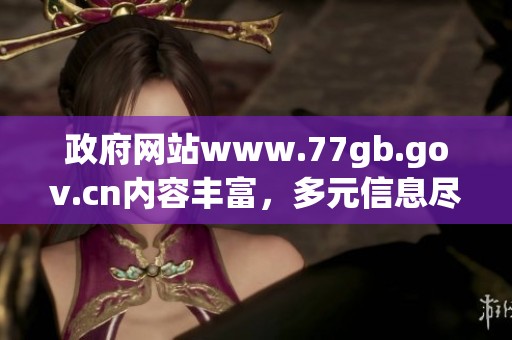 政府网站www.77gb.gov.cn内容丰富，多元信息尽在其中，值得一探究竟