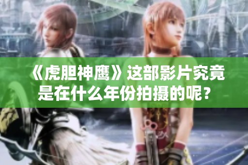 《虎胆神鹰》这部影片究竟是在什么年份拍摄的呢？