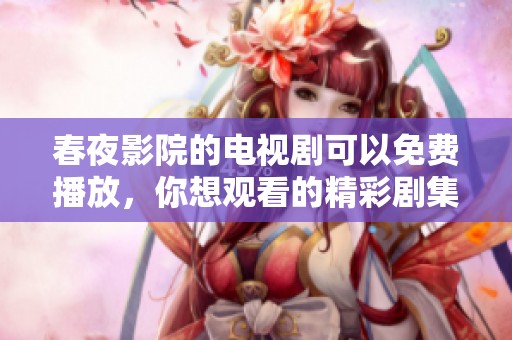 春夜影院的电视剧可以免费播放，你想观看的精彩剧集尽在这里！