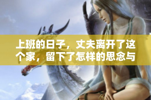 上班的日子，丈夫离开了这个家，留下了怎样的思念与期待呢？