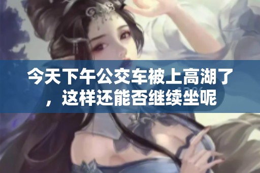 今天下午公交车被上高湖了，这样还能否继续坐呢