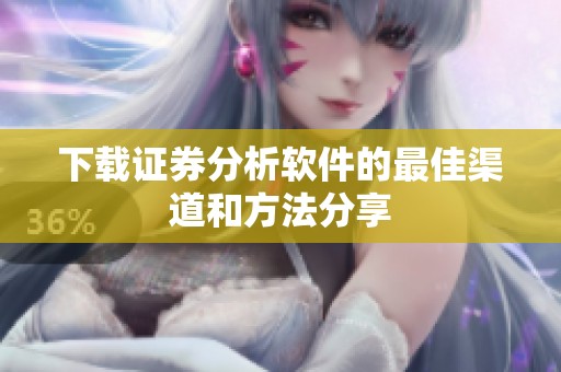 下载证券分析软件的最佳渠道和方法分享