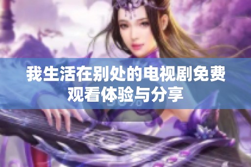 我生活在别处的电视剧免费观看体验与分享