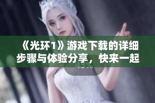 《光环1》游戏下载的详细步骤与体验分享，快来一起开启你的游戏之旅吧