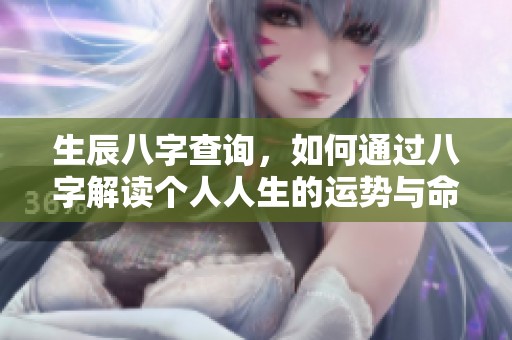 生辰八字查询，如何通过八字解读个人人生的运势与命运