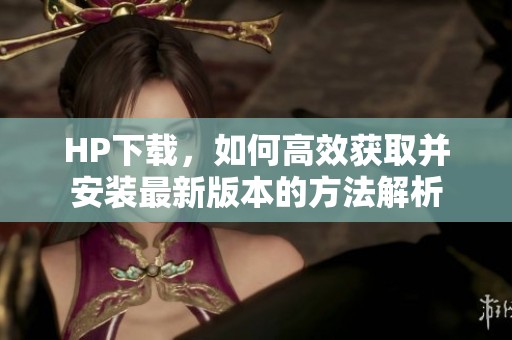 HP下载，如何高效获取并安装最新版本的方法解析