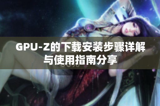 GPU-Z的下载安装步骤详解与使用指南分享