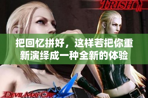把回忆拼好，这样若把你重新演绎成一种全新的体验