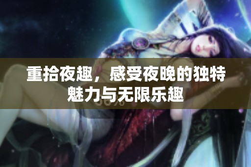 重拾夜趣，感受夜晚的独特魅力与无限乐趣