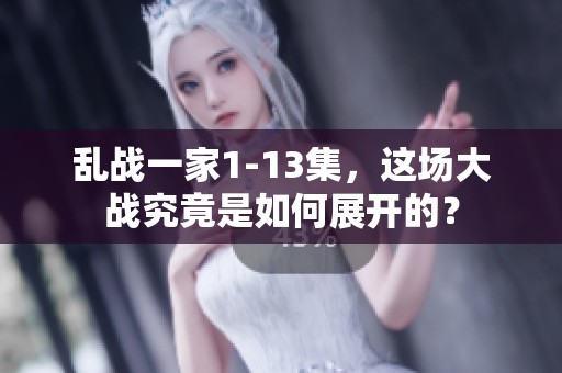 乱战一家1-13集，这场大战究竟是如何展开的？