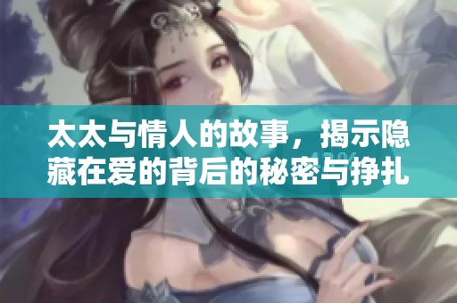 太太与情人的故事，揭示隐藏在爱的背后的秘密与挣扎