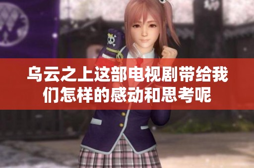 乌云之上这部电视剧带给我们怎样的感动和思考呢