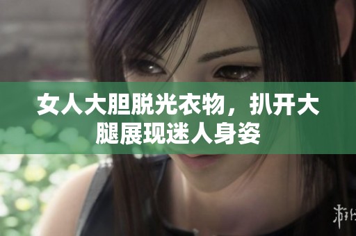 女人大胆脱光衣物，扒开大腿展现迷人身姿