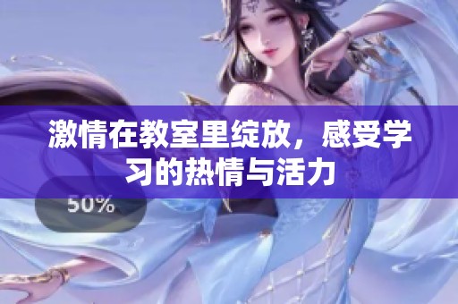 激情在教室里绽放，感受学习的热情与活力