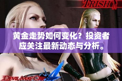黄金走势如何变化？投资者应关注最新动态与分析。
