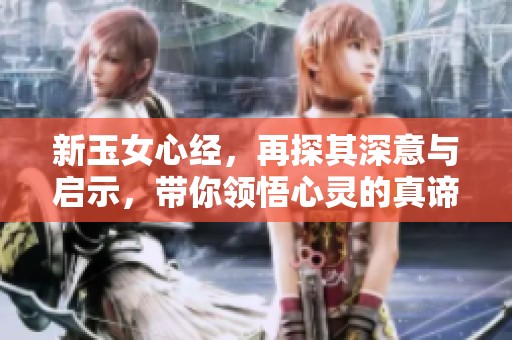 新玉女心经，再探其深意与启示，带你领悟心灵的真谛