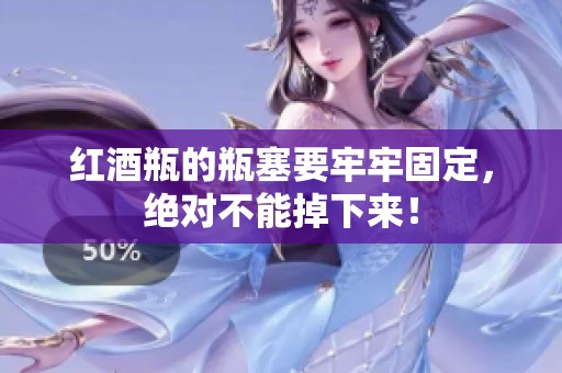 红酒瓶的瓶塞要牢牢固定，绝对不能掉下来！