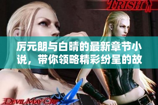 厉元朗与白晴的最新章节小说，带你领略精彩纷呈的故事情节
