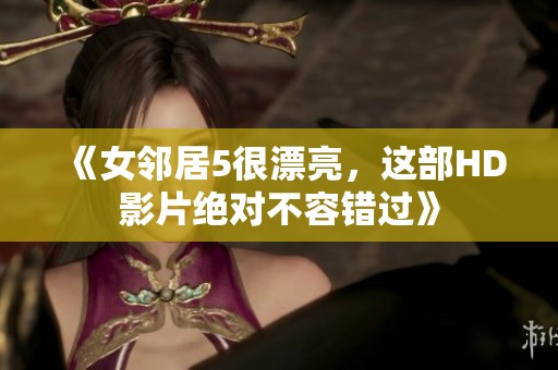 《女邻居5很漂亮，这部HD影片绝对不容错过》