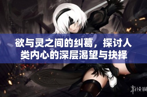 欲与灵之间的纠葛，探讨人类内心的深层渴望与抉择