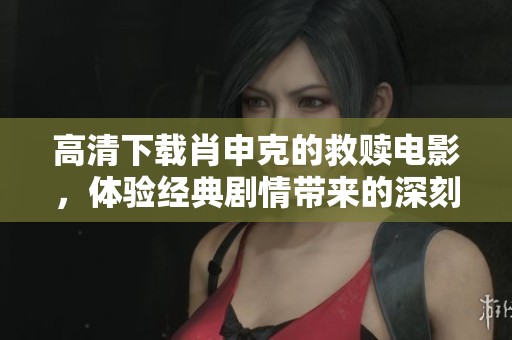 高清下载肖申克的救赎电影，体验经典剧情带来的深刻感动