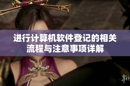 进行计算机软件登记的相关流程与注意事项详解