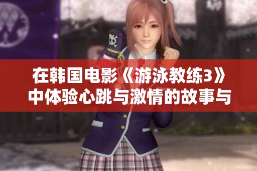 在韩国电影《游泳教练3》中体验心跳与激情的故事与冒险