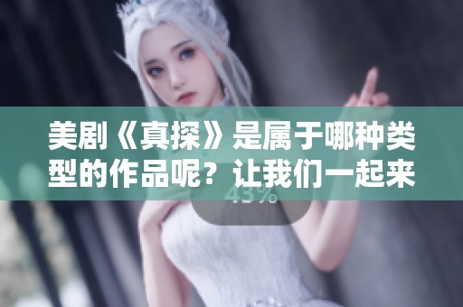 美剧《真探》是属于哪种类型的作品呢？让我们一起来探讨一下吧！