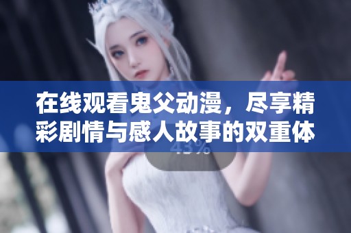 在线观看鬼父动漫，尽享精彩剧情与感人故事的双重体验