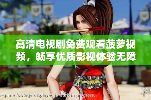 高清电视剧免费观看菠萝视频，畅享优质影视体验无障碍