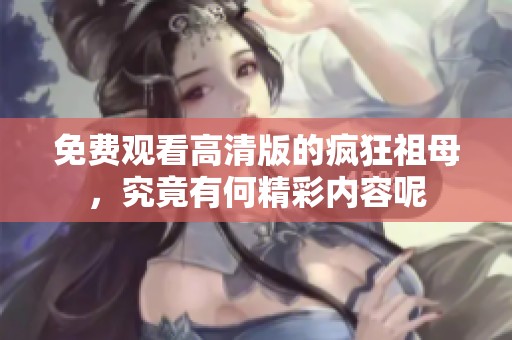 免费观看高清版的疯狂祖母，究竟有何精彩内容呢