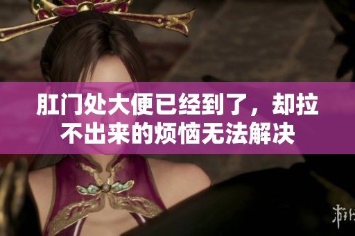 肛门处大便已经到了，却拉不出来的烦恼无法解决