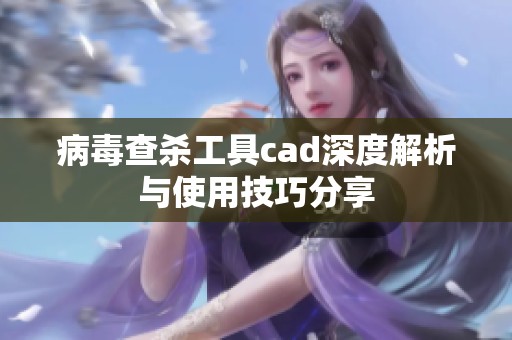 病毒查杀工具cad深度解析与使用技巧分享