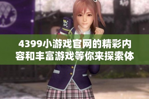4399小游戏官网的精彩内容和丰富游戏等你来探索体验，马上加入吧！