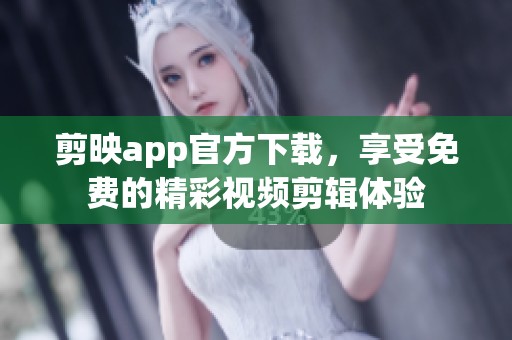 剪映app官方下载，享受免费的精彩视频剪辑体验