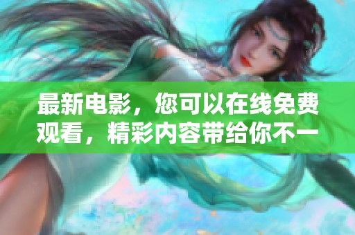 最新电影，您可以在线免费观看，精彩内容带给你不一样的感受。