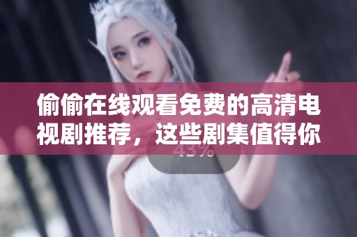 偷偷在线观看免费的高清电视剧推荐，这些剧集值得你一看！