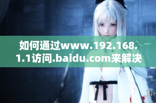 如何通过www.192.168.1.1访问.baidu.com来解决网络问题