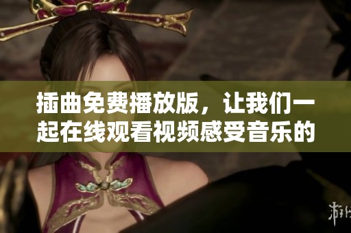 插曲免费播放版，让我们一起在线观看视频感受音乐的魅力