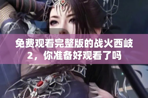 免费观看完整版的战火西岐2，你准备好观看了吗