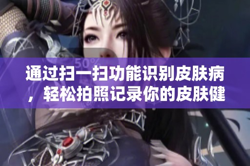 通过扫一扫功能识别皮肤病，轻松拍照记录你的皮肤健康状况