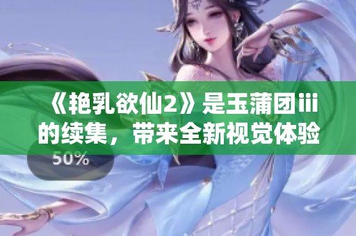 《艳乳欲仙2》是玉蒲团ⅲ的续集，带来全新视觉体验和刺激情节