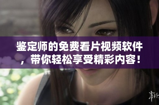 鉴定师的免费看片视频软件，带你轻松享受精彩内容！