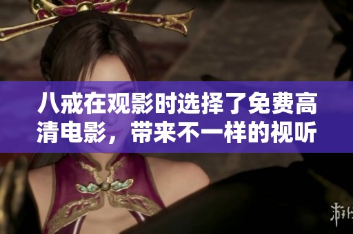 八戒在观影时选择了免费高清电影，带来不一样的视听体验
