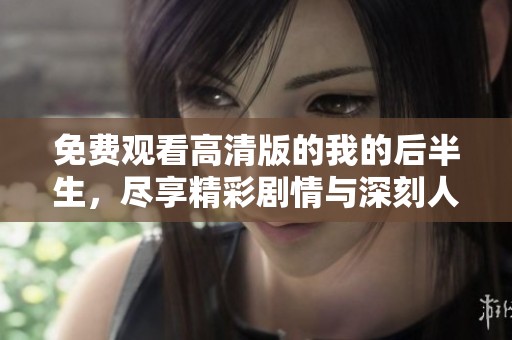 免费观看高清版的我的后半生，尽享精彩剧情与深刻人生启示