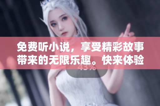 免费听小说，享受精彩故事带来的无限乐趣。快来体验吧！