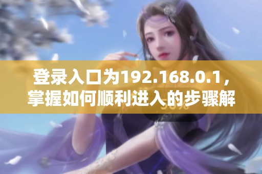 登录入口为192.168.0.1，掌握如何顺利进入的步骤解析