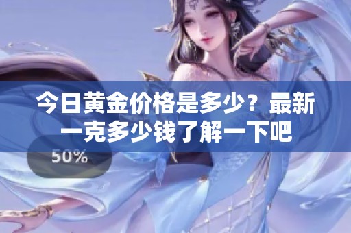 今日黄金价格是多少？最新一克多少钱了解一下吧