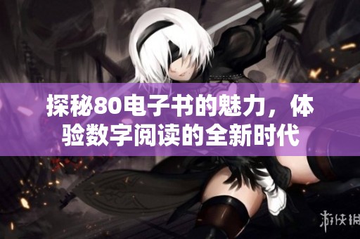 探秘80电子书的魅力，体验数字阅读的全新时代